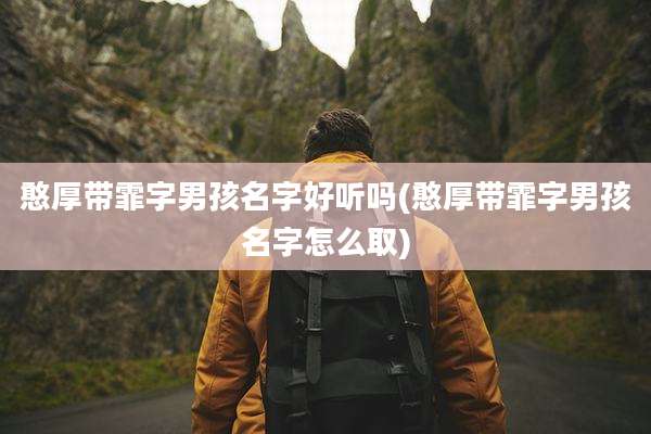 憨厚带霏字男孩名字好听吗(憨厚带霏字男孩名字怎么取)