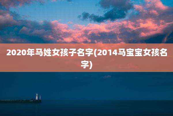 2020年马姓女孩子名字(2014马宝宝女孩名字)
