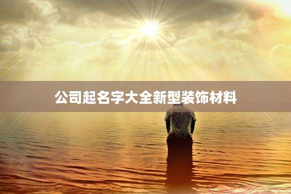公司起名字大全新型装饰材料