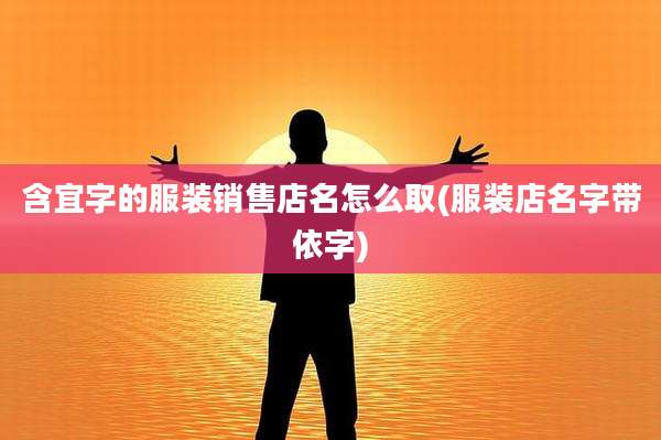 含宜字的服装销售店名怎么取(服装店名字带依字)