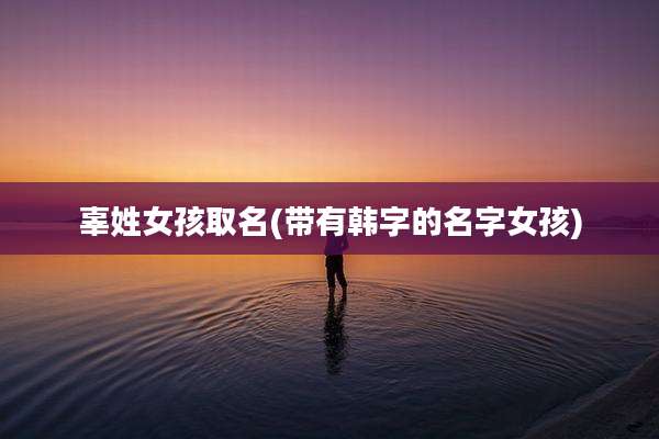 辜姓女孩取名(带有韩字的名字女孩)
