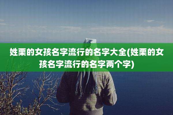 姓栗的女孩名字流行的名字大全(姓栗的女孩名字流行的名字两个字)