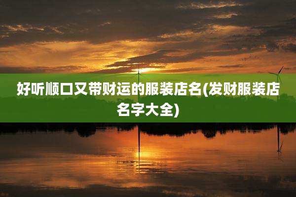 好听顺口又带财运的服装店名(发财服装店名字大全)