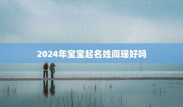 2024年宝宝起名姓阎瑶好吗