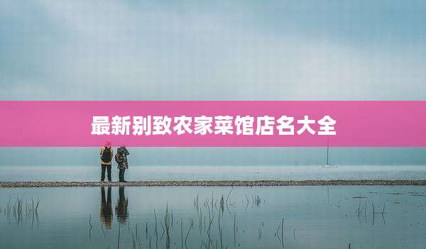 最新别致农家菜馆店名大全