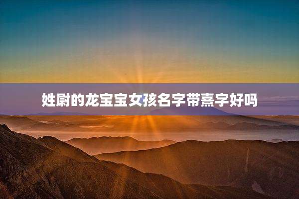 姓尉的龙宝宝女孩名字带熹字好吗