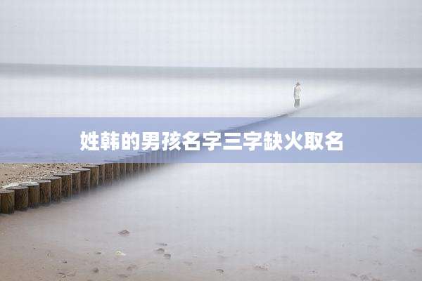 姓韩的男孩名字三字缺火取名