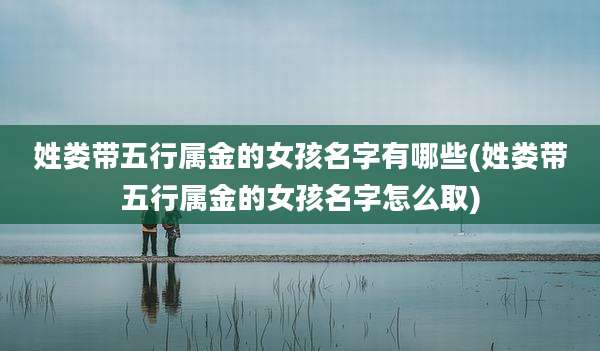 姓娄带五行属金的女孩名字有哪些(姓娄带五行属金的女孩名字怎么取)