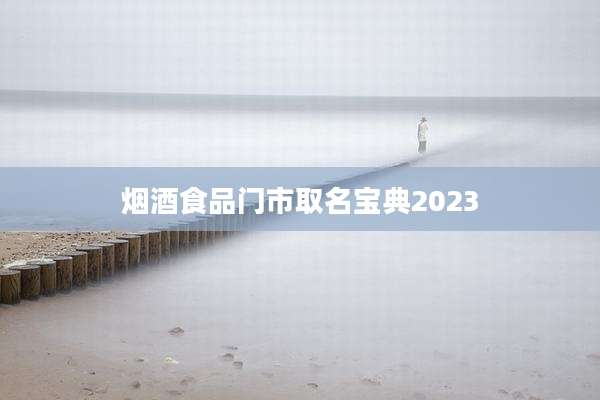 烟酒食品门市取名宝典2023