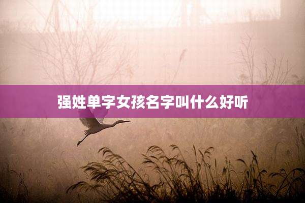 强姓单字女孩名字叫什么好听