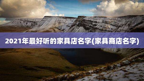 2021年最好听的家具店名字(家具商店名字)