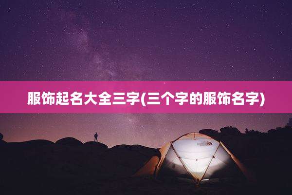服饰起名大全三字(三个字的服饰名字)
