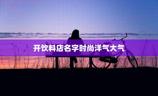 开饮料店名字时尚洋气大气
