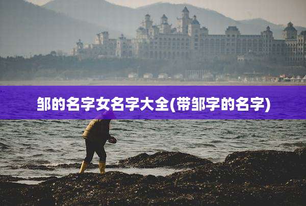 邹的名字女名字大全(带邹字的名字)