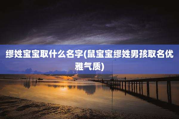 缪姓宝宝取什么名字(鼠宝宝缪姓男孩取名优雅气质)