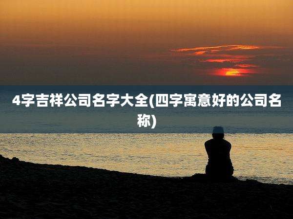 4字吉祥公司名字大全(四字寓意好的公司名称)
