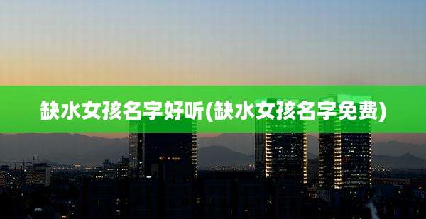 缺水女孩名字好听(缺水女孩名字免费)