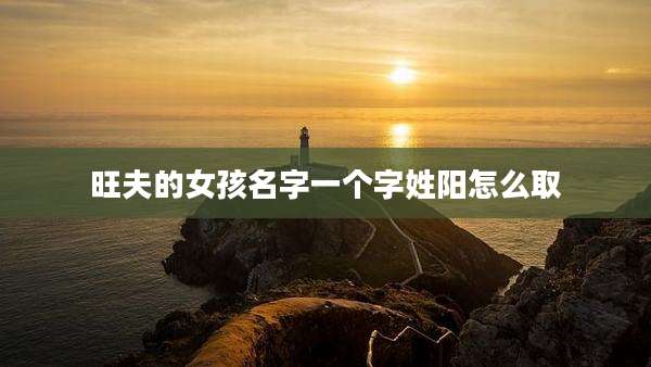 旺夫的女孩名字一个字姓阳怎么取