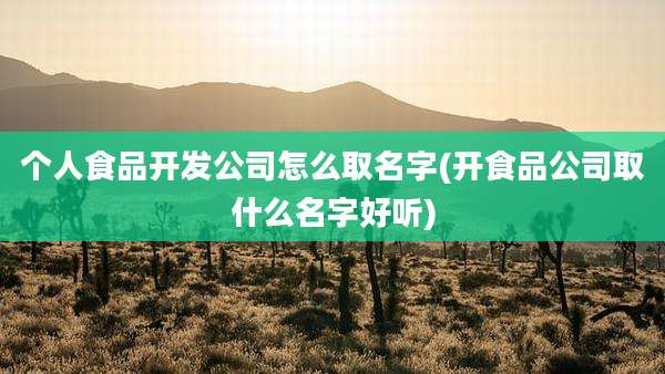 个人食品开发公司怎么取名字(开食品公司取什么名字好听)
