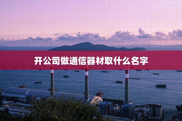 开公司做通信器材取什么名字