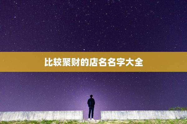 比较聚财的店名名字大全