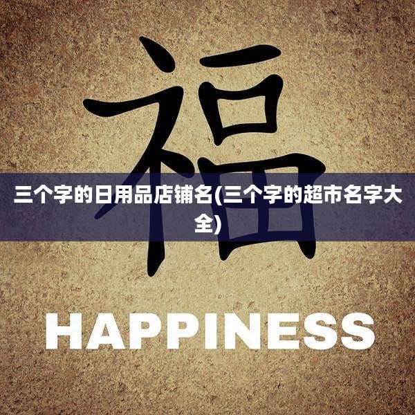 三个字的日用品店铺名(三个字的超市名字大全)