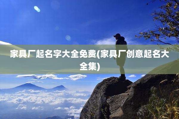 家具厂起名字大全免费(家具厂创意起名大全集)