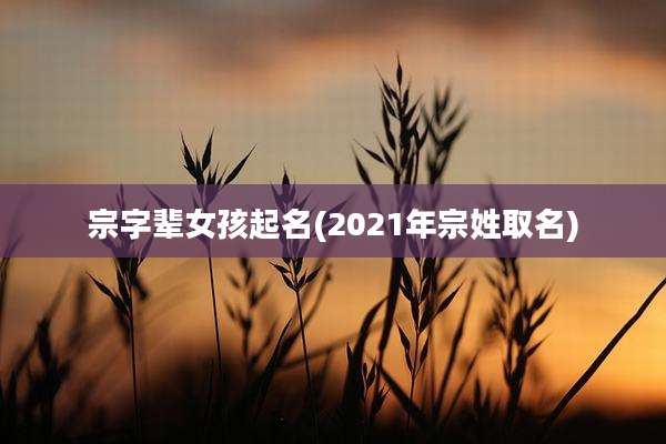 宗字辈女孩起名(2021年宗姓取名)