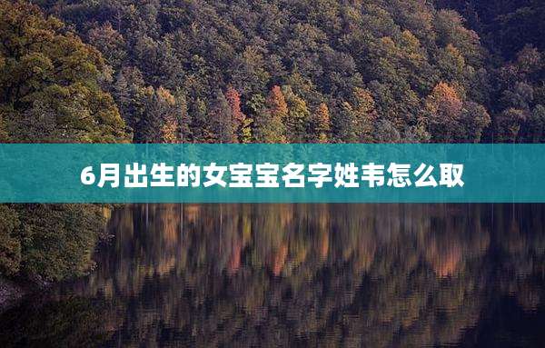 6月出生的女宝宝名字姓韦怎么取