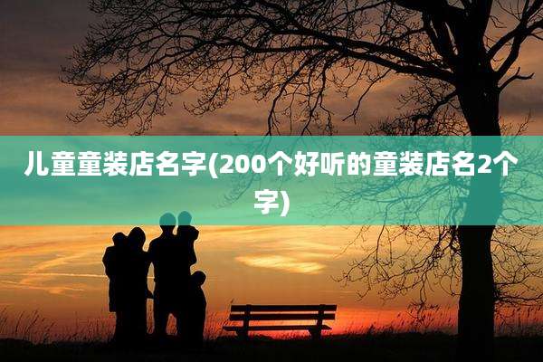 儿童童装店名字(200个好听的童装店名2个字)