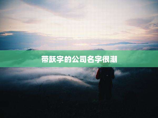 带跃字的公司名字很潮