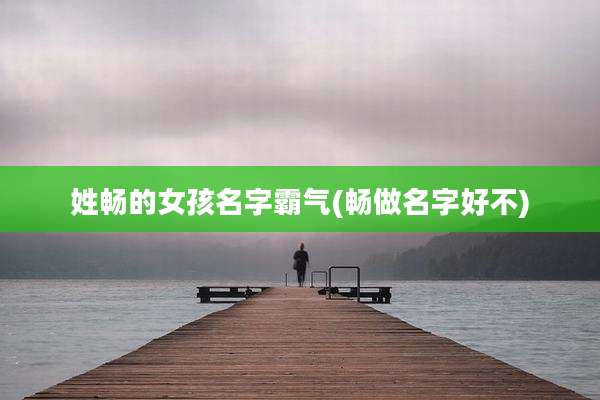 姓畅的女孩名字霸气(畅做名字好不)