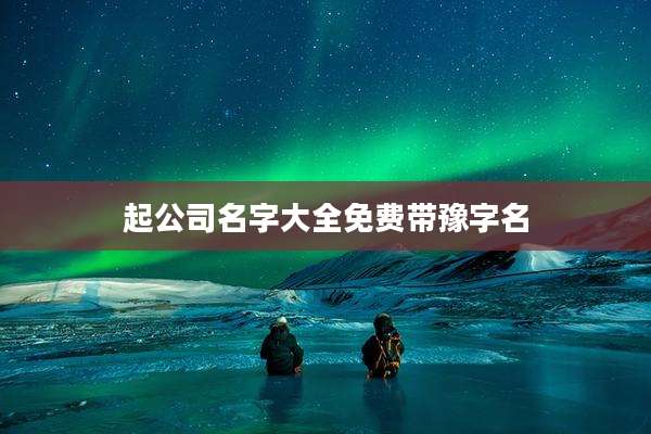 起公司名字大全免费带豫字名