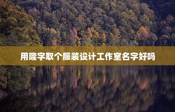 用隆字取个服装设计工作室名字好吗