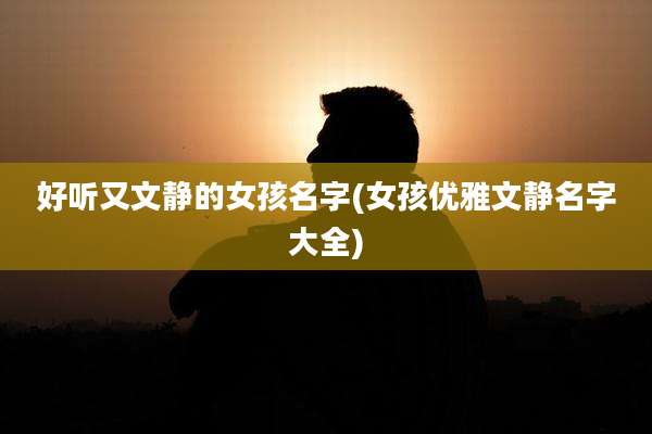 好听又文静的女孩名字(女孩优雅文静名字大全)