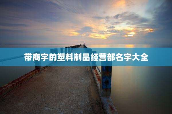带商字的塑料制品经营部名字大全