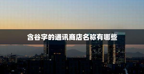 含谷字的通讯商店名称有哪些