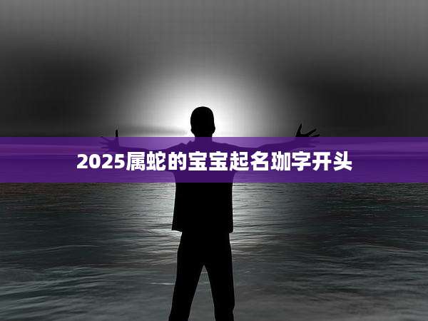 2025属蛇的宝宝起名珈字开头