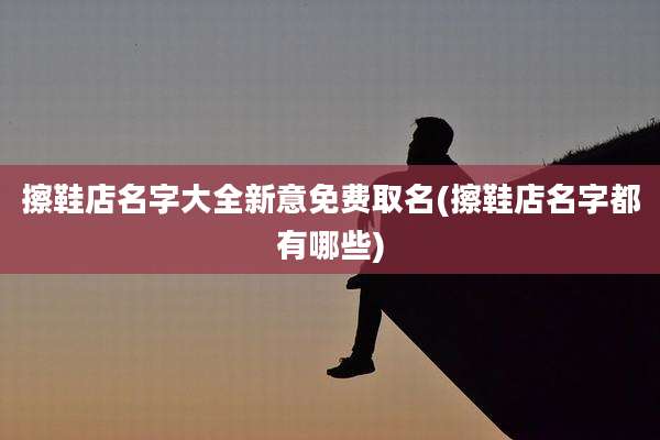 擦鞋店名字大全新意免费取名(擦鞋店名字都有哪些)
