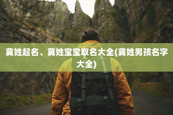 冀姓起名、冀姓宝宝取名大全(冀姓男孩名字大全)