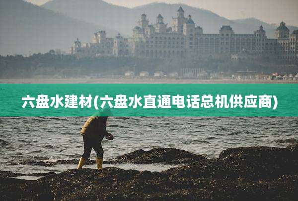 六盘水建材(六盘水直通电话总机供应商)