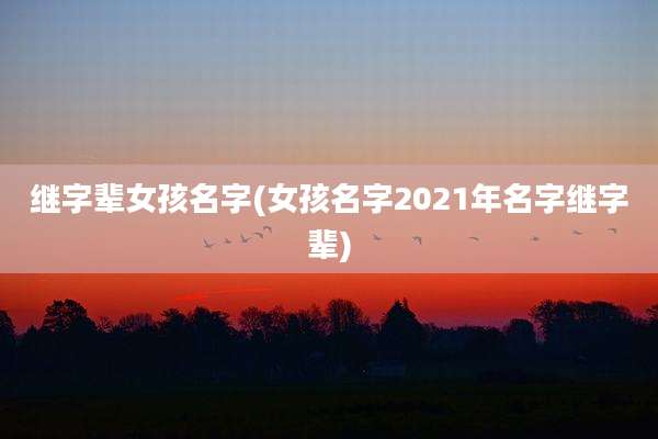 继字辈女孩名字(女孩名字2021年名字继字辈)