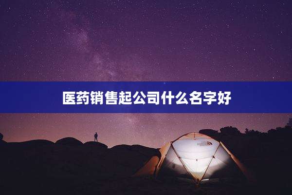 医药销售起公司什么名字好