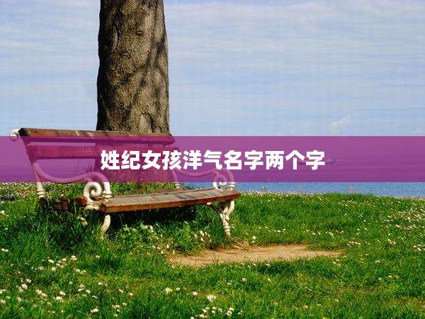 姓纪女孩洋气名字两个字