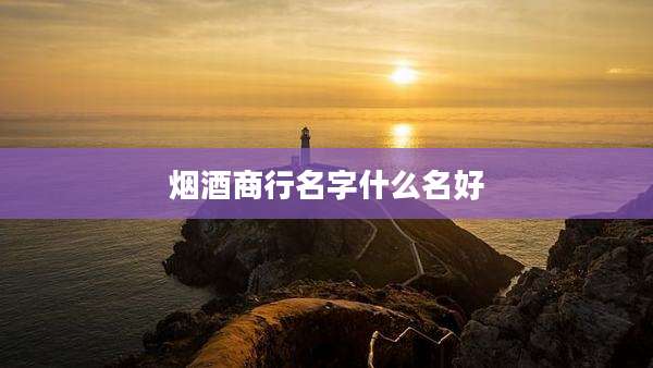 烟酒商行名字什么名好