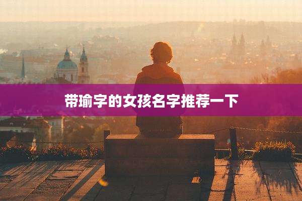 带瑜字的女孩名字推荐一下