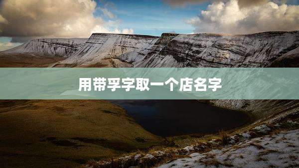用带孚字取一个店名字