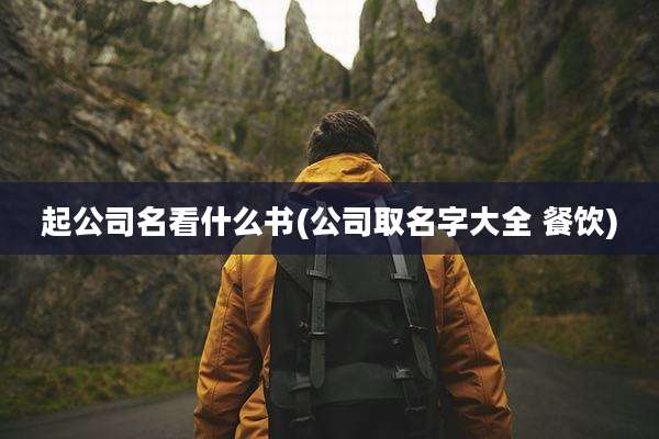 起公司名看什么书(公司取名字大全 餐饮)