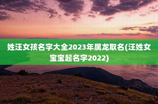 姓汪女孩名字大全2023年属龙取名(汪姓女宝宝起名字2022)