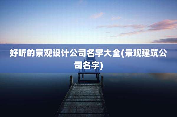 好听的景观设计公司名字大全(景观建筑公司名字)